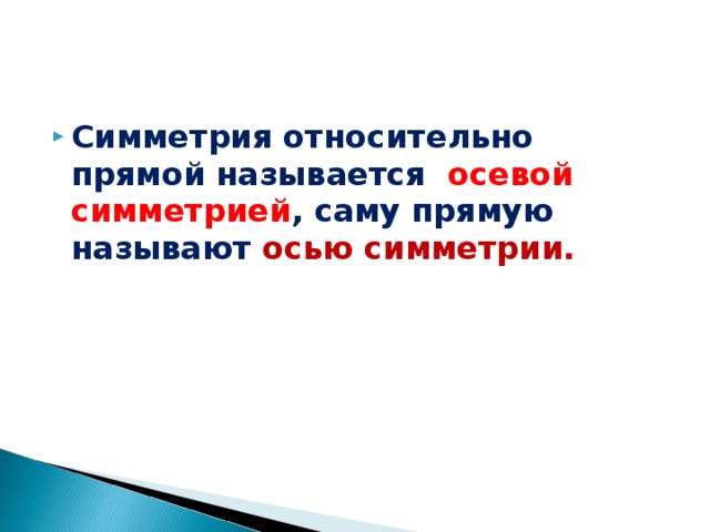 Симметрия относительно прямой называется осевой симметрией , саму прямую называют осью симметрии.