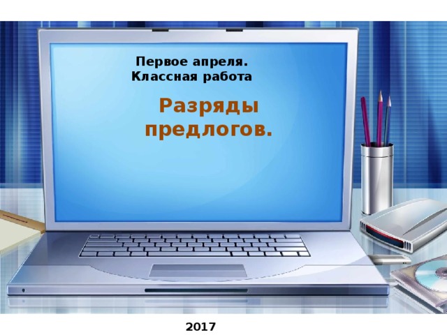 Первое апреля. Классная работа Разряды предлогов. 2017