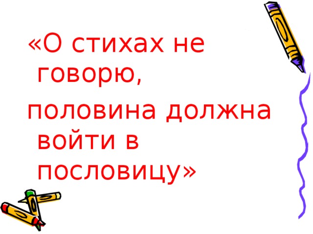 «О стихах не говорю, половина должна войти в пословицу»