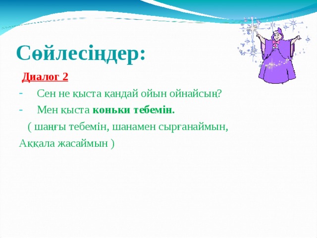 Сөйлесіңдер:  Диалог 2 Сен не қыста қандай ойын ойнайсың? Мен қыста коньки тебемін.  ( шаңғы тебемін, шанамен сырғанаймын, Аққала жасаймын ) ‏