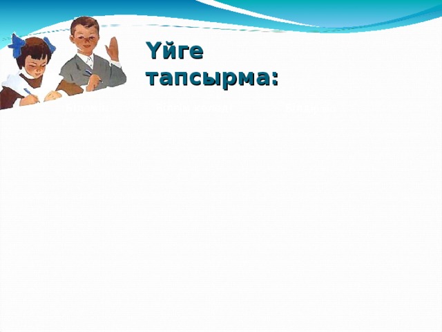 Үйге тапсырма:  Білемін  Білгім келеді  Білді рлоп г