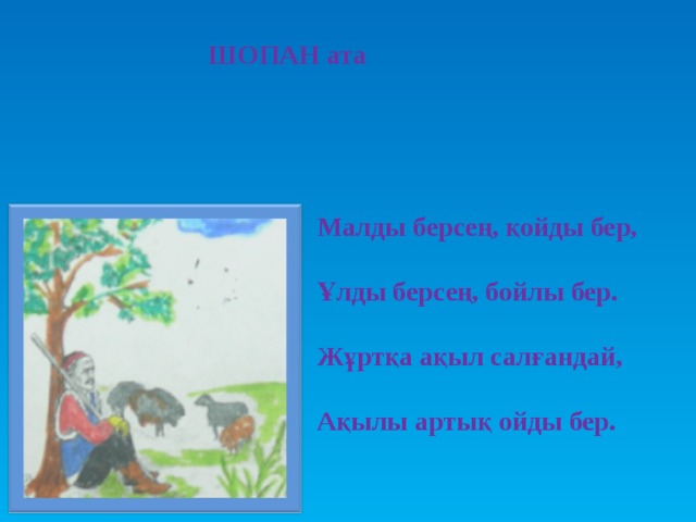 ШОПАН ата Малды берсең, қойды бер,  Ұлды берсең, бойлы бер.  Жұртқа ақыл салғандай,  Ақылы артық ойды бер.