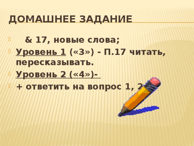 Домашнее задание  & 17, новые слова; Уровень 1 («3») - П.17 читать, пересказывать. Уровень 2 («4»)- + ответить на вопрос 1, 2,3. 