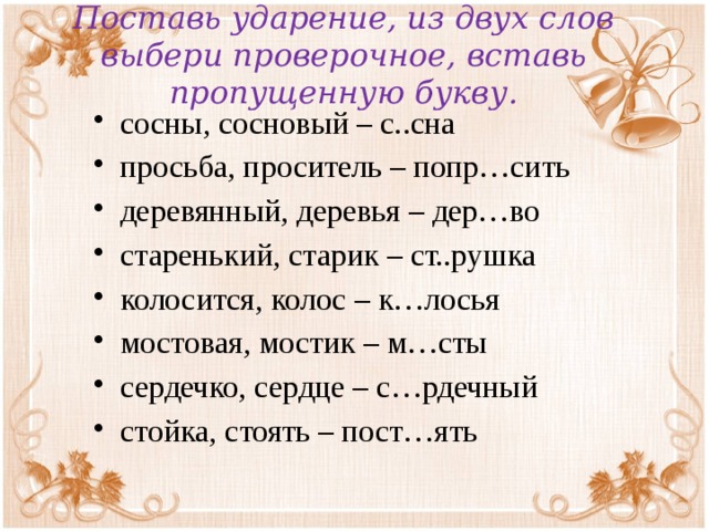 Поставь ударение, из двух слов выбери проверочное, вставь пропущенную букву.