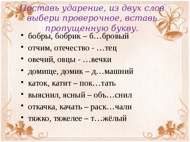 Поставь ударение, из двух слов выбери проверочное, вставь пропущенную букву.