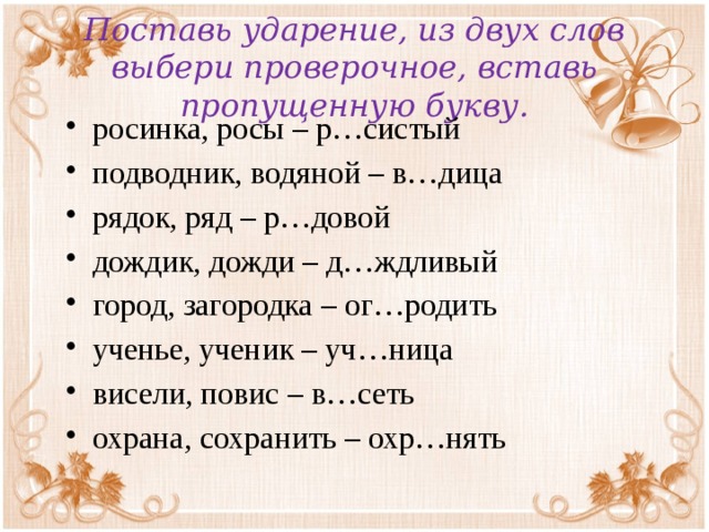 Поставь ударение, из двух слов выбери проверочное, вставь пропущенную букву.