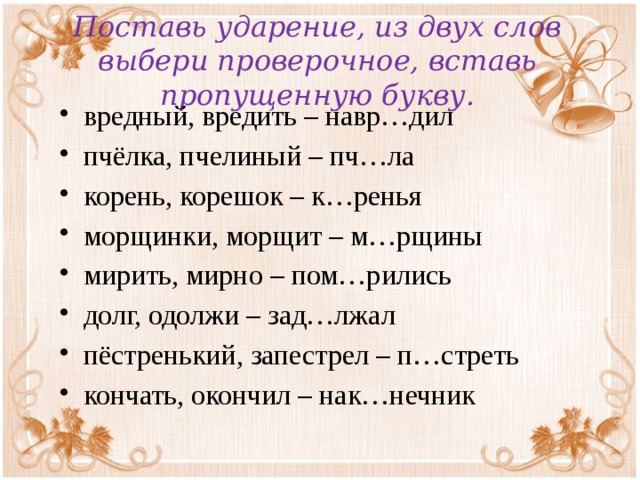 Поставь ударение, из двух слов выбери проверочное, вставь пропущенную букву.