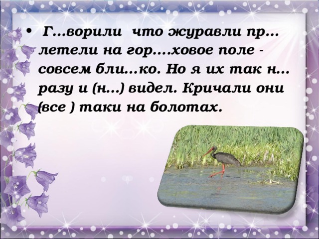 Г…ворили что журавли пр…летели на гор….ховое поле - совсем бли…ко. Но я их так н… разу и (н…) видел. Кричали они (все ) таки на болотах.