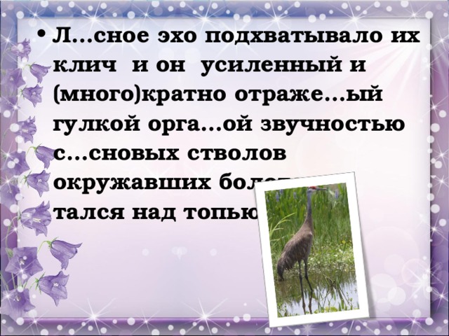 Л…сное эхо подхватывало их клич и он усиленный и (много)кратно отраже…ый гулкой орга…ой звучностью с…сновых стволов окружавших болото м…тался над топью.