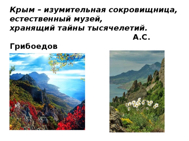 Крым  – изумительная сокровищница,  естественный музей,  хранящий тайны тысячелетий.   А.С. Грибоедов