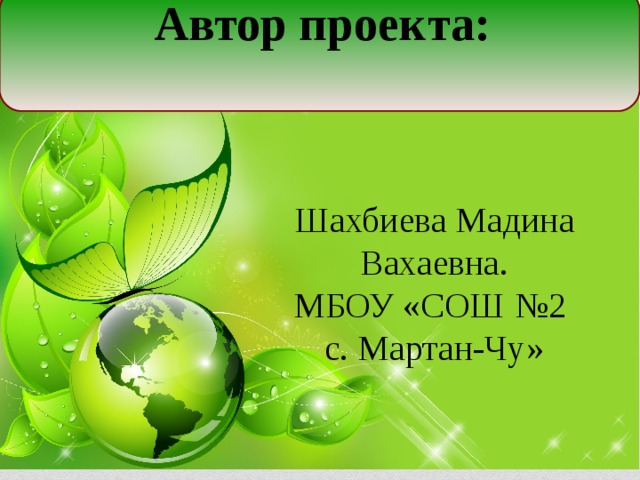 Автор проекта:  Шахбиева Мадина Вахаевна. МБОУ «СОШ №2 с. Мартан-Чу»