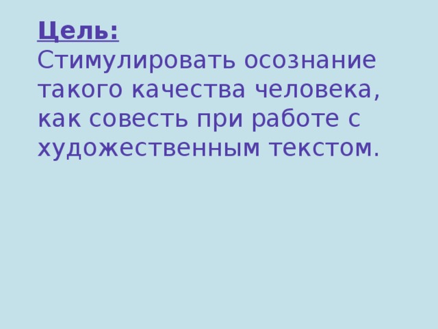 Цель:  Стимулировать осознание такого качества человека, как совесть при работе с художественным текстом.