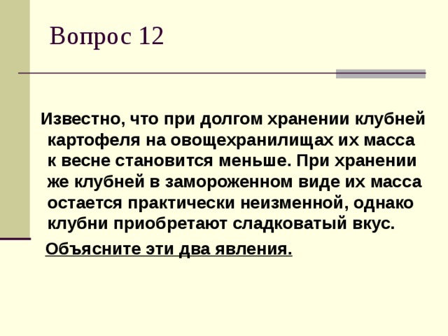 Известно, что при долгом хранении клубней картофеля на овощехранилищах их масса к весне становится меньше. При хранении же клубней в замороженном виде их масса остается практически неизменной, однако клубни приобретают сладковатый вкус.  Объясните эти два явления.