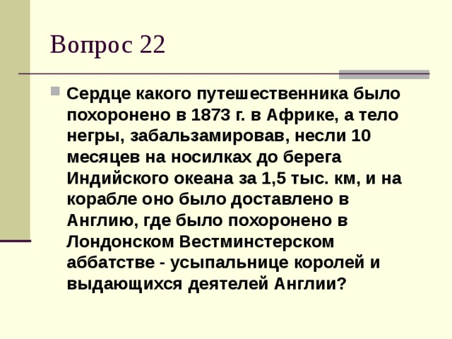 Сердце какого путешественника было похоронено в 1873 г. в Африке, а тело негры, забальзамировав, несли 10 месяцев на носилках до берега Индийского океана за 1,5 тыс. км, и на корабле оно было доставлено в Англию, где было похоронено в Лондонском Вестминстерском аббатстве - усыпальнице королей и выдающихся деятелей Англии?