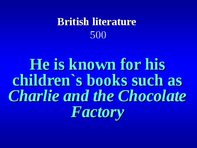 British literature   500 He is known for his children`s books such as Charlie and the Chocolate Factory