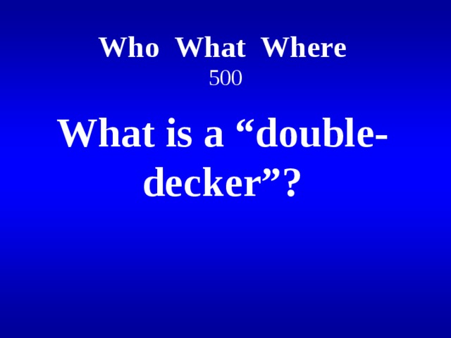 Who What Where   500 What is a “double-decker”?