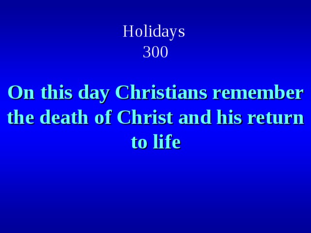 Holidays  300 On this day Christians remember the death of Christ and his return to life