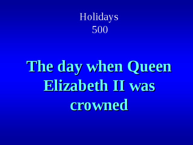 Holidays  500 The day when Queen Elizabeth ΙΙ was crowned