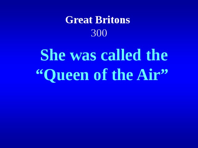Great Britons  300  She was called the “Queen of the Air”