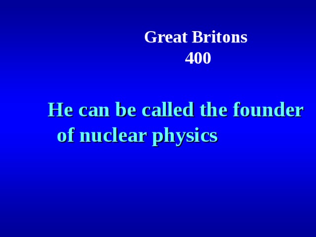 Great Britons  400 He can be called the founder of nuclear physics