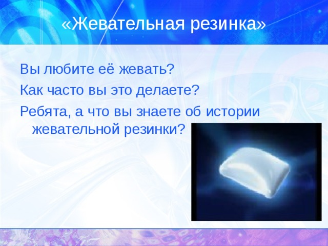 «Жевательная резинка» Вы любите её жевать? Как часто вы это делаете? Ребята, а что вы знаете об истории  жевательной резинки?