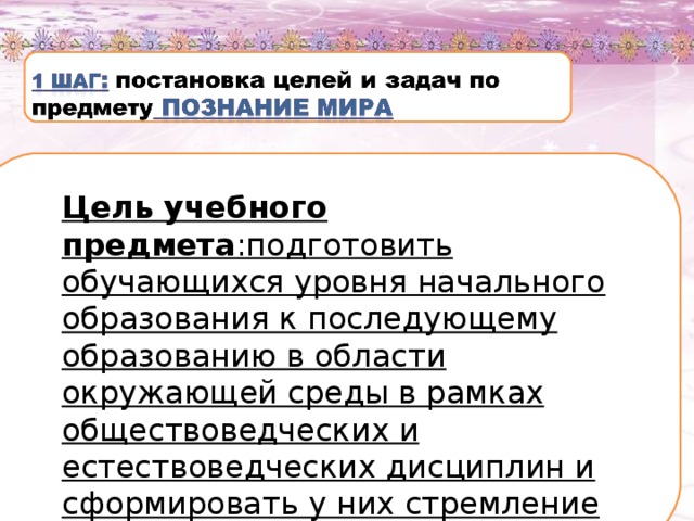 Цель учебного предмета :подготовить обучающихся уровня начального образования к последующему образованию в области окружающей среды в рамках обществоведческих и естествоведческих дисциплин и сформировать у них стремление познавать окружающий мир самостоятельно.