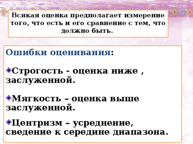 Всякая оценка предполагает измерение того, что есть и его сравнение с тем, что должно быть. Ошибки оценивания :  Строгость - оценка ниже , заслуженной .  Мягкость – оценка выше заслуженной.