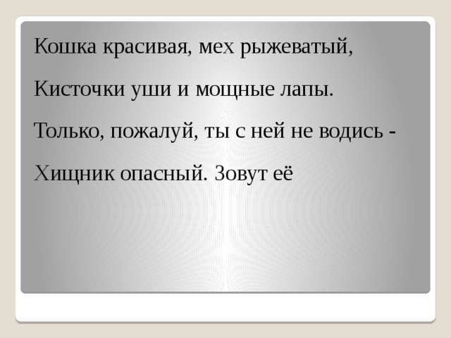 Кошка красивая, мех рыжеватый, Кисточки уши и мощные лапы. Только, пожалуй, ты с ней не водись - Хищник опасный. Зовут её