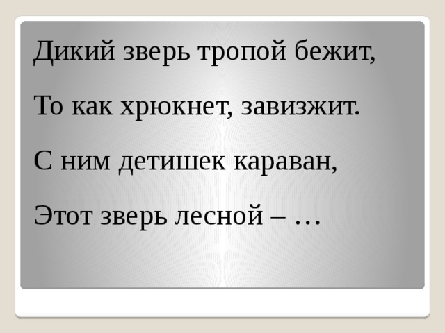 Дикий зверь тропой бежит, То как хрюкнет, завизжит. С ним детишек караван, Этот зверь лесной – …