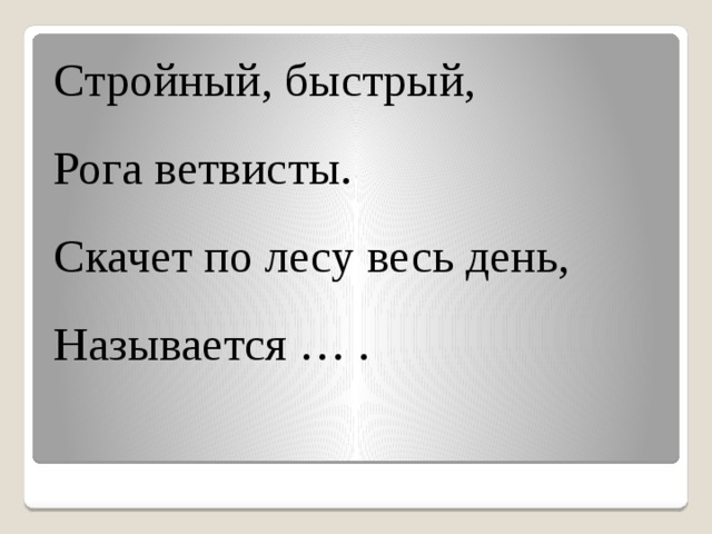 Стройный, быстрый, Рога ветвисты. Скачет по лесу весь день, Называется … .