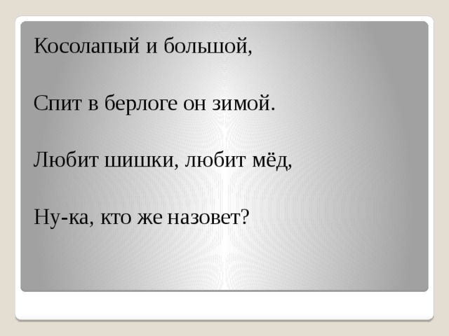 Косолапый и большой, Спит в берлоге он зимой. Любит шишки, любит мёд, Ну-ка, кто же назовет?