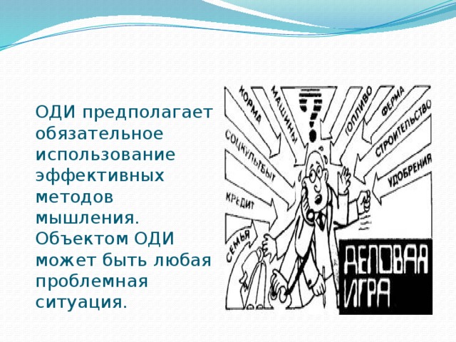 ОДИ предполагает обязательное использование эффективных методов мышления. Объектом ОДИ может быть любая проблемная ситуация.