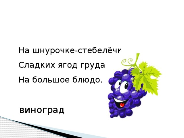 На шнурочке-стебелёчке  Сладких ягод груда  На большое блюдо.  виноград