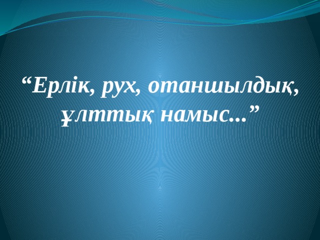 “ Ерлік, рух, отаншылдық,  ұлттық намыс...”