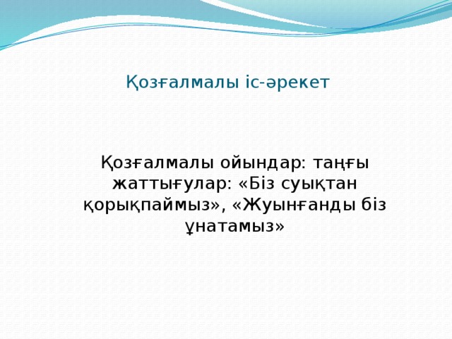 Қозғалмалы іс-әрекет Қозғалмалы ойындар: таңғы жаттығулар: «Біз суықтан қорықпаймыз», «Жуынғанды біз ұнатамыз»