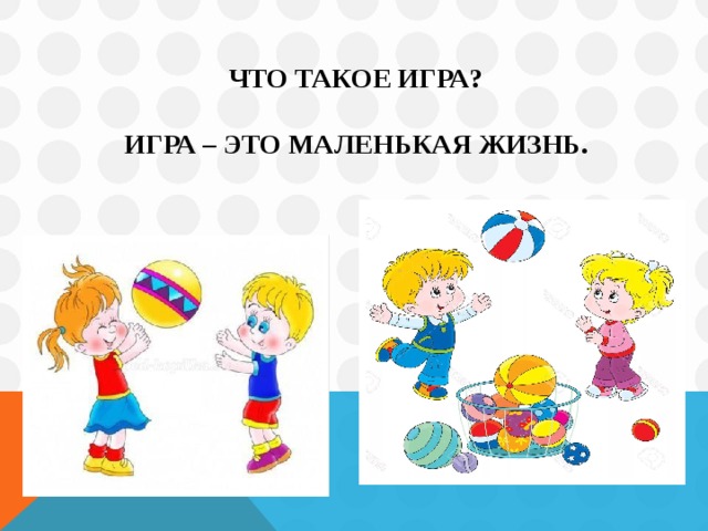 Что такое игра?   Игра – это маленькая жизнь.