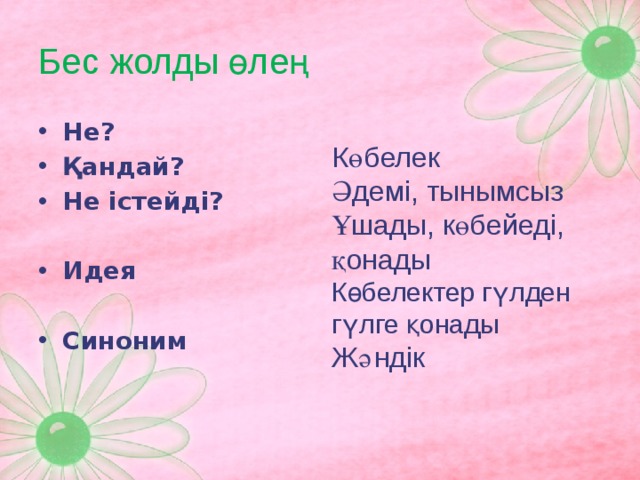 Бес жолды өлең   Не? Қандай? Не істейді? Көбелек  Әдемі, тынымсыз Идея Ұшады, көбейеді, қонады  Көбелектер гүлден гүлге қонады Синоним Жәндік