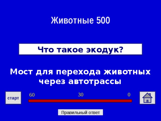 Животные 500 Что такое экодук? Мост для перехода животных через автотрассы 0 30 60 старт Правильный ответ