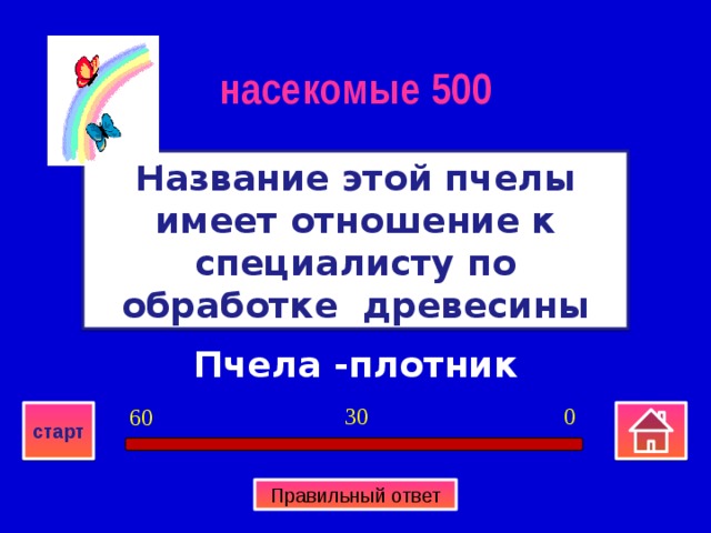 насекомые 500 Название этой пчелы имеет отношение к специалисту по обработке древесины Пчела -плотник 0 30 60 старт Правильный ответ