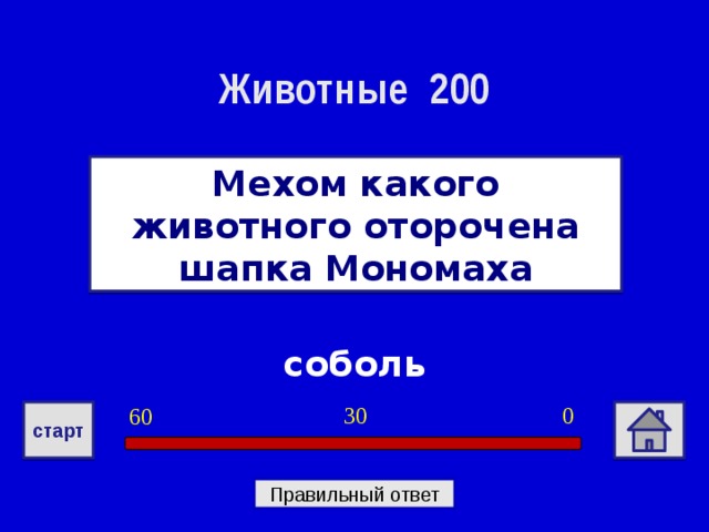 Животные 200 Мехом какого животного оторочена шапка Мономаха соболь 0 30 60 старт Правильный ответ