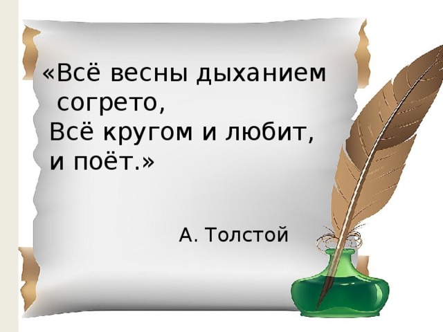 «Всё весны дыханием согрето,  Всё кругом и любит,  и поёт.»  А. Толстой