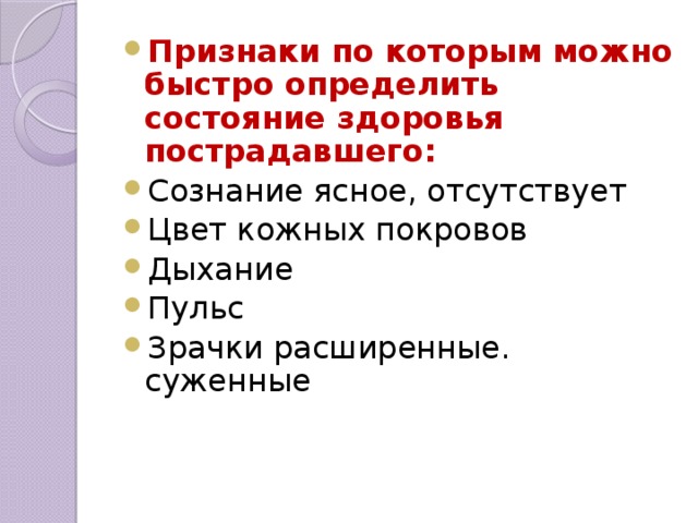 Признаки по которым можно быстро определить состояние здоровья пострадавшего: Сознание ясное, отсутствует Цвет кожных покровов Дыхание Пульс Зрачки расширенные. суженные