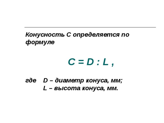 Конусность C определяется по формуле      где D – диаметр конуса, мм;   L – высота конуса, мм.   C = D : L ,