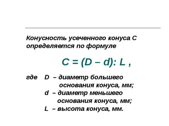 Конусность усеченного конуса C определяется по формуле     где D – диаметр большего  основания конуса, мм;   d – диаметр меньшего  основания конуса, мм;   L – высота конуса, мм.  C = ( D – d ): L ,