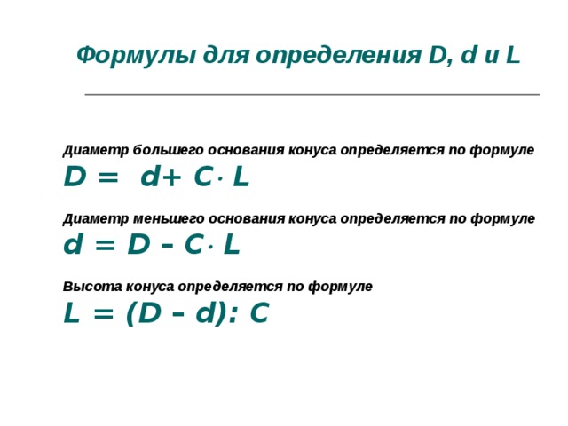 Формулы для определения D, d и L Диаметр большего основания конуса определяется по формуле D = d + C  L   Диаметр меньшего основания конуса определяется по формуле d = D –  C  L  Высота конуса определяется по формуле L = ( D –  d ): C