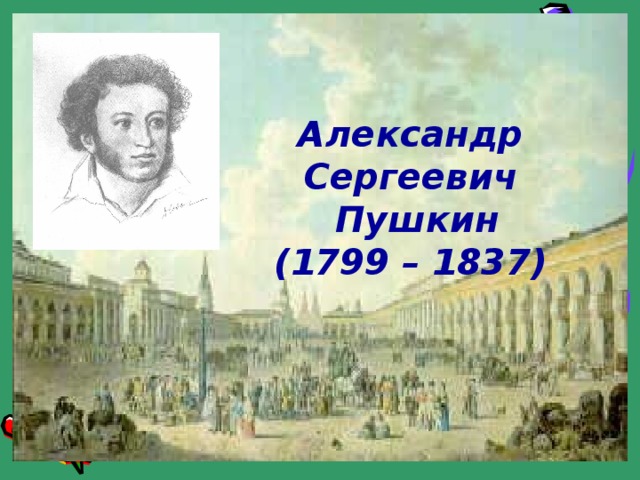 Александр Сергеевич  Пушкин  (1799 – 1837)