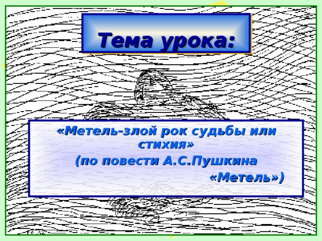 Тема урока: «Метель-злой рок судьбы или стихия»  (по повести А.С.Пушкина  «Метель»)