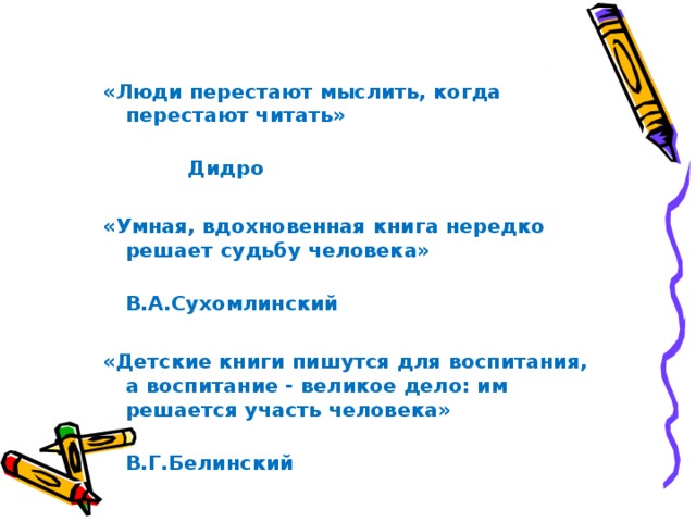 «Люди перестают мыслить, когда перестают читать»  Дидро  «Умная, вдохновенная книга нередко решает судьбу человека»  В.А.Сухомлинский  «Детские книги пишутся для воспитания, а воспитание - великое дело: им решается участь человека»  В.Г.Белинский