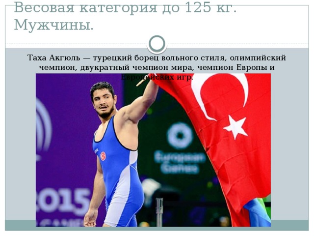 Весовая категория до 125 кг. Мужчины. Таха Акгюль — турецкий борец вольного стиля, олимпийский чемпион, двукратный чемпион мира, чемпион Европы и Европейских игр.