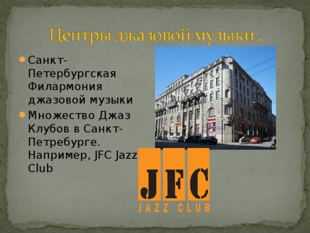 Санкт-Петербургская Филармония джазовой музыки  Множество Джаз Клубов в Санкт-Петребурге. Например,  JFC Jazz Club